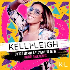Kelli-Leigh - Do You Wanna Be Loved Like This? (Initial Talk Remix)