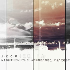 A.K.O.R - Night In The Abandoned Factory (Free Download)