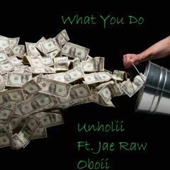 What You Do Unholii Ft. Jae Raw & Oboii