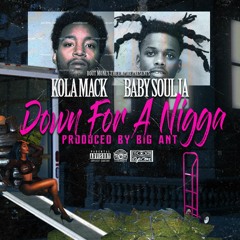 Kola Mack - Down For A Nigga Feat. Baby Soulja (Prod. By Big Ant)