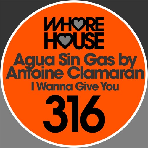 Agua Sin Gas By Antoine Clamaran -I  Wanna Give You (Original Mix) Whore House RELEASED 14.09.18