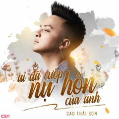 Ai Đã Cướp Nụ Hôn Của Anh - Cao Thái Sơn