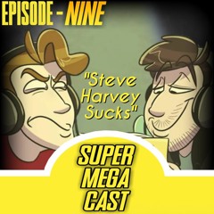 SuperMegaCast - EP 9: Steve Harvey Sucks