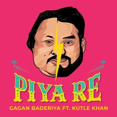 Piya Re by Gagan Baderiya ft. Kutle Khan