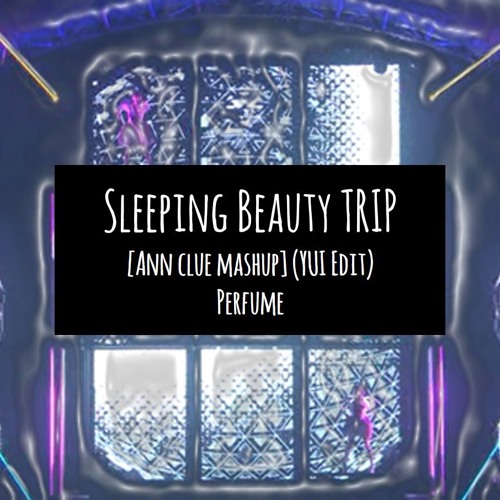 Perfume - Sleeping Beauty TRIP [Ann Clue mashup] (YUI Edit)