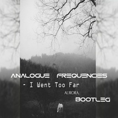 Aurora - I Went Too Far (Analogue Frequencies Bootleg)