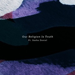 Our Religion Is Truth Ft. Sasha Daniel