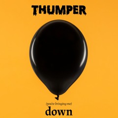 THUMPER // (YOU'RE BRINGING ME) DOWN