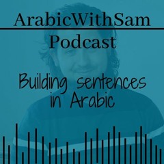 Building Sentences in Arabic! || Arabic with Sam Podcast #3