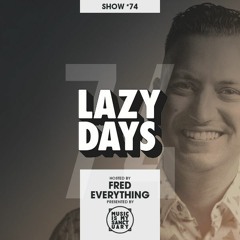 LAZY DAYS - Show #74 (Hosted by Fred Everything)