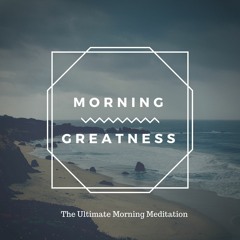 Morning Greatness - The Ultimate Morning Meditation