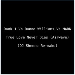 Rank 1 Vs Donna Williams Vs NARK True Love Never Dies (Airwave) (DJ Sheeno Re-make)