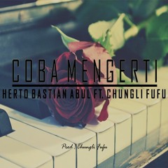 Chungli Fufu - Coba Mengerti Ft. Herto Bastian Abul (Prod By Chungli Fufu)