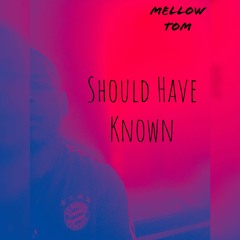 Mellow Tom- Should Have Known