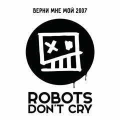 Robots Don't Cry – Верни Мне Мой 2007