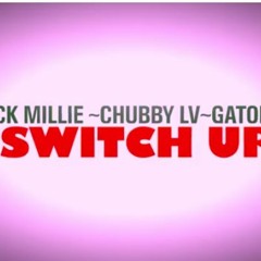 SWITCH UP FT CHUBBY LV X SMACK MILLIE x GATOR JAY