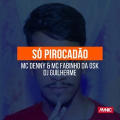 MC Denny e MC Fabinho da Osk - Só Pirocadão [ DJ Guilherme ]