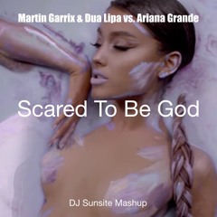 Martin Garrix & Dua Lipa Vs. Ariana Grande - Scared To Be God (DJ Sunsite Mashup)