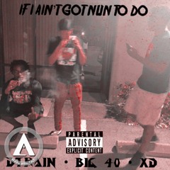 *IF I AIN'T GOT NUN TO DO*- ft. dTRAIN, BiG 40, XD