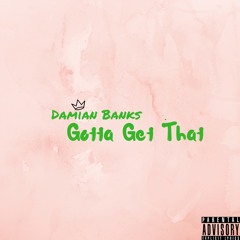 Gotta Get That (Produced by: @iDamianBanks & @KrishnaCanning)