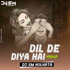 Dil De Diya Hai -Mashup - Dj SM Kolkata