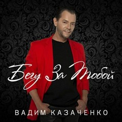 Вадим Казаченко - БЕГУ ЗА ТОБОЙ - слова и музыка Алёна Мельник