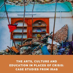 THE ARTS, CULTURE AND EDUCATION IN PLACES OF CRISIS: CASE STUDIES FROM IRAQ