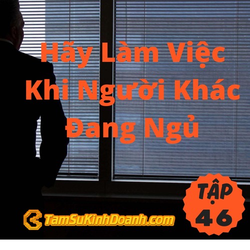 Tập 46: Hãy Làm Việc Khi Người Khác Đang Ngủ