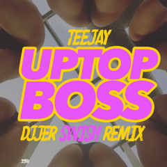 DJJER - UPTOP BOSS (SWISH REMIX) TEEJAY