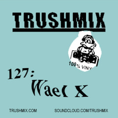 Trushmix 127: Wael X