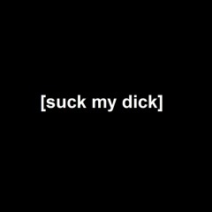 [Suck My Dick]