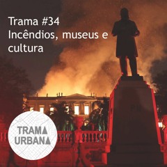 Trama 35 - Incêndios, museus e cultura
