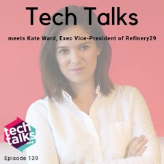 Tech Talks meets Kate Ward, Executive Vice-President of Refinery29