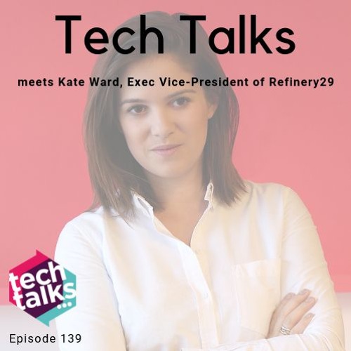 Tech Talks meets Kate Ward, Executive Vice-President of Refinery29