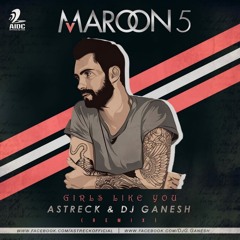 Girls Like You - Astreck & Dj Ganesh (Remix)