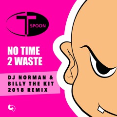 T - Spoon No Time 2 Waste (DJ Norman & Billy The Kit 2018 Remix)