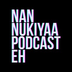 Nan Nukiya Podcast Eh - Pilot