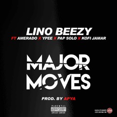 Lino Beezy - Major Moves Ft Amerado X Ypee X Pap Solo X Kofi Jamar Prd By Apya