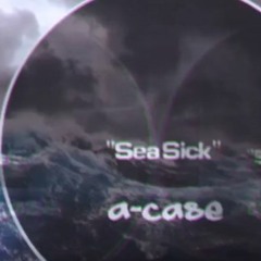 “Sea Sick 🌊 “ A - Case [Audio]