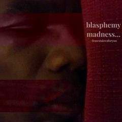 blasphemy, madness...