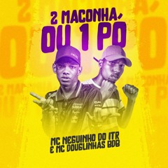 2 Maconha Ou 1 Pó - MC Neguinho Do ITR E MC Magrinho ( DG PROD ) MC Douglinhas BDB