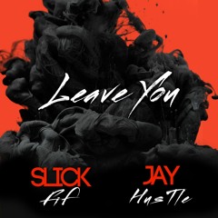 LEAVE YOU - SLICK FIF x JAY HUSTLE
