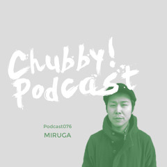 Chubby! Podcast076 - Miruga