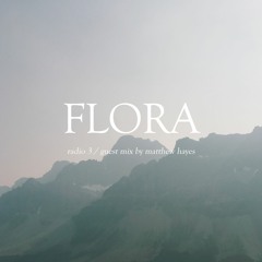 FLORA / radio 3 ~ guest mix from matthew hayes