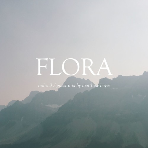 FLORA / radio 3 ~ guest mix from matthew hayes