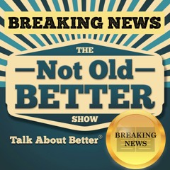 BREAKING NEWS!  The Not Old Better Show