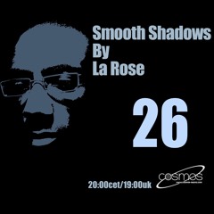 La Rose - Smooth Shadows Episode 26 on Cosmos-Radio.com