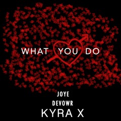 What You Do - JOYE ^ Devowr ^ Kyra X - Pre Release SIngle