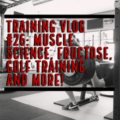 Training VLOG (Audio) #26- Muscle Physiology, Fructose, Golf, and More!