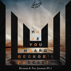 #HaveYouHeardGeorgesPodcast Episode 6 The Journey Pt. I